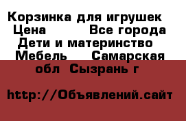Корзинка для игрушек › Цена ­ 300 - Все города Дети и материнство » Мебель   . Самарская обл.,Сызрань г.